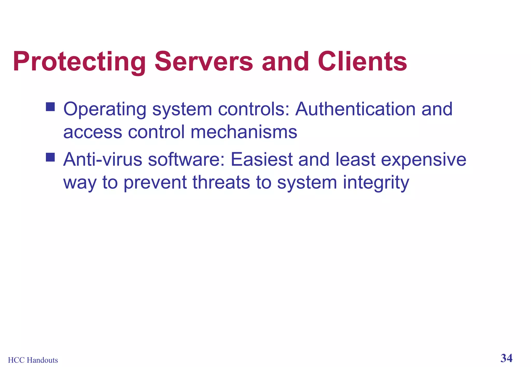 Protecting Servers and Clients



HCC Handouts

Operating system controls: Authentication and
access control mechanisms
Anti-virus software: Easiest and least expensive
way to prevent threats to system integrity

34

 
