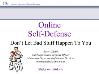 Online
       Self-Defense
Don’t Let Bad Stuff Happen To You
                    Barry Caplin
         Chief Information Security Officer
      Minnesota Department of Human Services
             barry.caplin@state.mn.us

               Slides on InfoLink
 