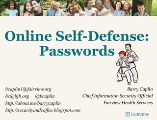 Online Self-Defense:
Passwords
bcaplin1@fairview.org
bc@bjb.org @bcaplin
http://about.me/barrycaplin
http://securityandcoffee.blogspot.com
Barry Caplin
Chief Information Security Official
Fairview Health Services
 