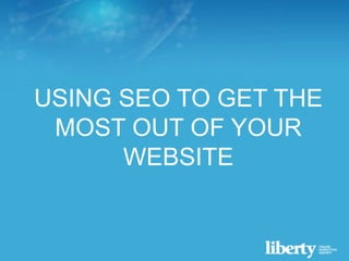 USING SEO TO GET THE
MOST OUT OF YOUR
WEBSITE

 