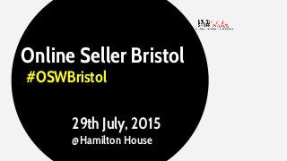 Online Seller Bristol
#OSWBristol
29th July, 2015
@Hamilton House
 