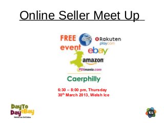 Online Seller Meet Up
6:30 – 8:00 pm, Thursday
30th
March 2013, Welsh Ice
 