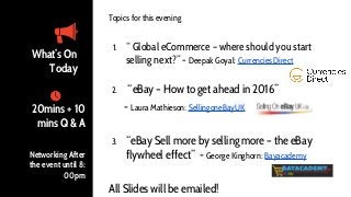 Topics for this evening
1. “ Global eCommerce – where should you start
selling next?” - Deepak Goyal: Currencies Direct
2....