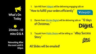 1. Iain Hill from Vdepot will be delivering engaging talk on
“How to fulfill your orders efficiently”
2. Darren from We Ar...