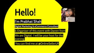Hello!
I’m Prabhat Shah
Digital Marketing & eCommerce Consultant
& Organiser of this event with Darren from
We are Digital...