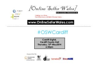 Cardiff Digital,
Cardiff County Hall
Thursday, 15th May2014
6:30pm
www.OnlineSellerWales.com
 