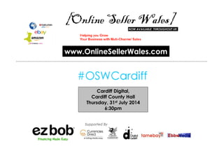Cardiff Digital,
Cardiff County Hall
Thursday, 31st July 2014
6:30pm
www.OnlineSellerWales.com
 