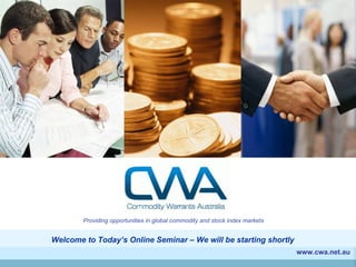 www.cwa.net.au Providing opportunities in global commodity and stock index markets Welcome to Today’s Online Seminar – We will be starting shortly 