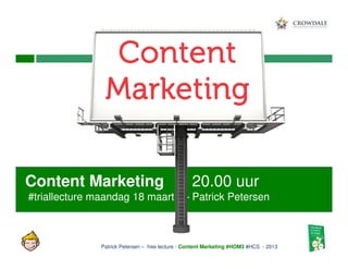Content Marketing                                20.00 uur
#triallecture maandag 18 maart – Patrick Petersen



              Patrick Petersen – free lecture - Content Marketing #HOM3 #HCS - 2013
 