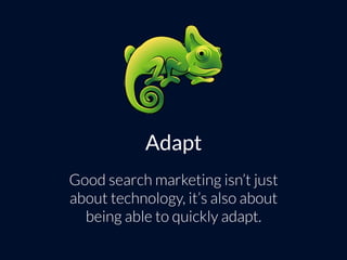 Adapt
Good search marketing isn’t just
about technology, it’s also about
being able to quickly adapt.
 