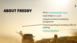 ABOUT FREDDY

MD @ In Marketing We Trust
Geek hidden in a suit
Analytics & Search marketing
background
Tired of spending $$ sending traﬀic for
nothing
Charity rally driver
2
 
