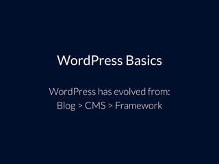 WordPress Basics
WordPress has evolved from:
Blog > CMS > Framework
 