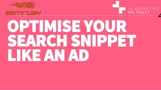 OPTIMISE YOUR
SEARCH SNIPPET
LIKE AN AD
4
 