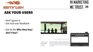 ASK YOUR USERS
‣ Don’t guess it
‣ Get real user feedback
‣ Get to the Why they buy/
don’t buy?
26
 