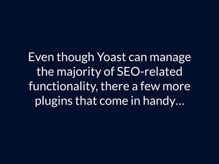 Even though Yoast can manage
the majority of SEO-related
functionality, there a few more
plugins that come in handy…
 