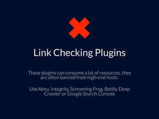Link Checking Plugins
These plugins can consume a lot of resources, they
are often banned from high-end hosts.
Use Xenu, I...