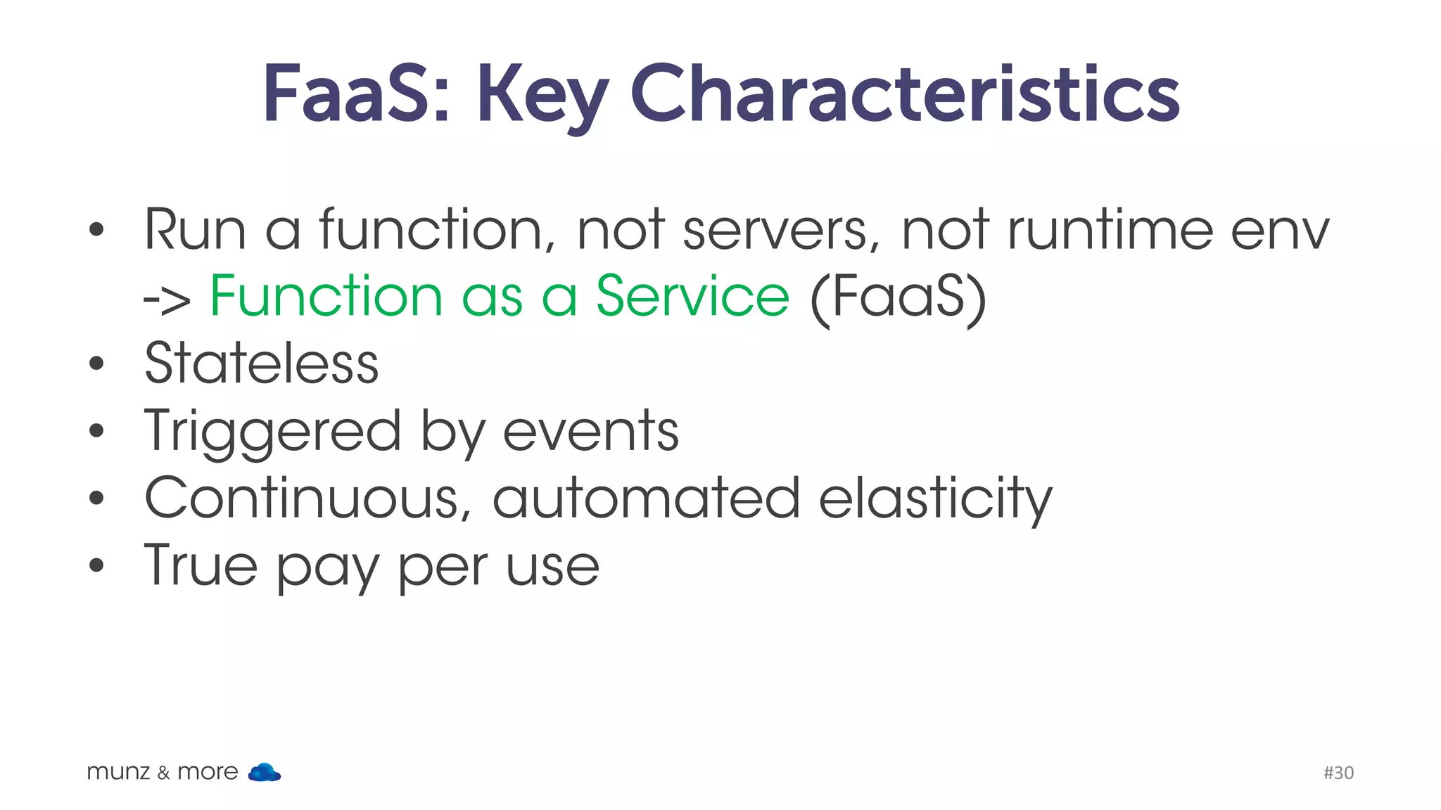 Events to Trigger Functions munz & more #30 Events	from	Cloud	Service - API-Gateway - S3 - SNS - Kinesis - Cognito - Cloud	Formation - Cloud	Watch log	/	events	/	scheduled - Code	Commit - Apps	using	AWS	SDK λVendor	lock-in? also	multiple	sources 