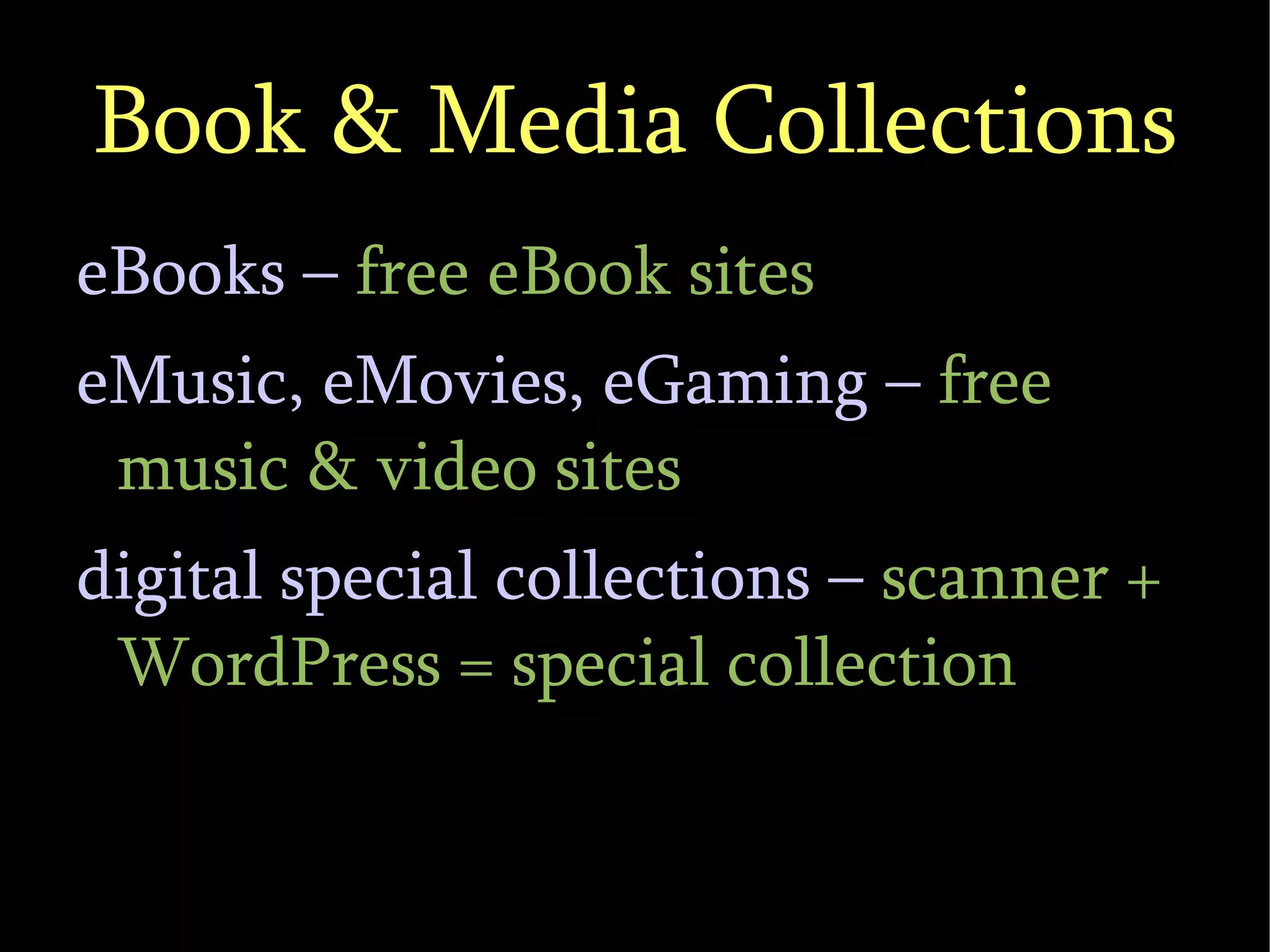 Book & Media Collections eBooks –  free eBook sites eMusic, eMovies, eGaming –  free music & video sites digital special collections –  scanner + WordPress = special collection 