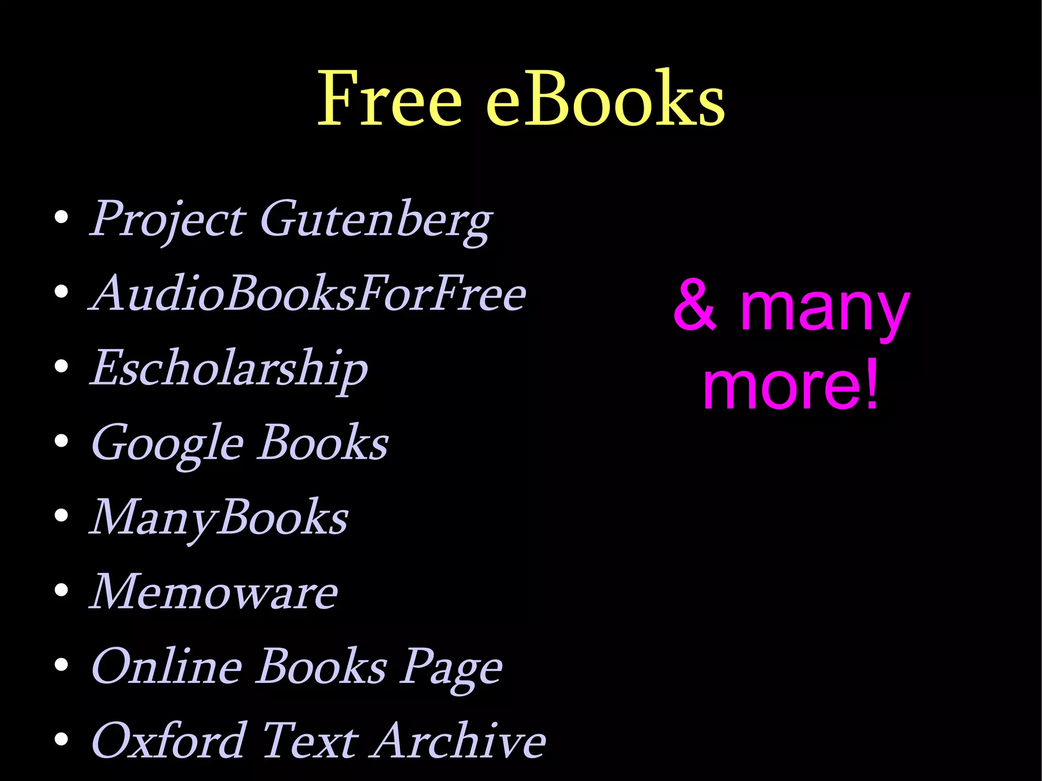 Free eBooks Project Gutenberg AudioBooksForFree Escholarship Google Books ManyBooks Memoware Online Books Page Oxford Text Archive & many more! 