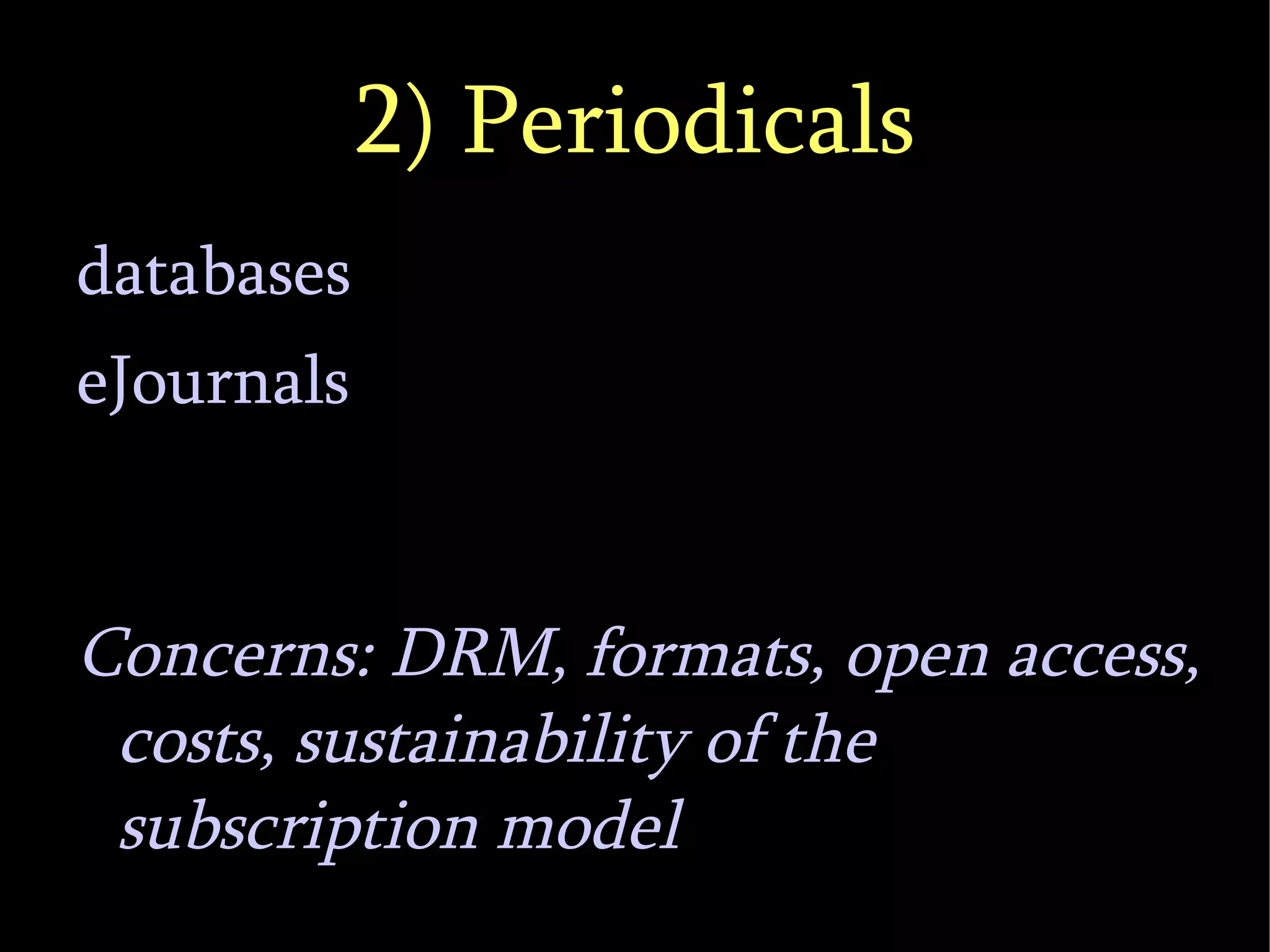 2) Periodicals databases eJournals Concerns: DRM, formats, open access, costs, sustainability of the subscription model 