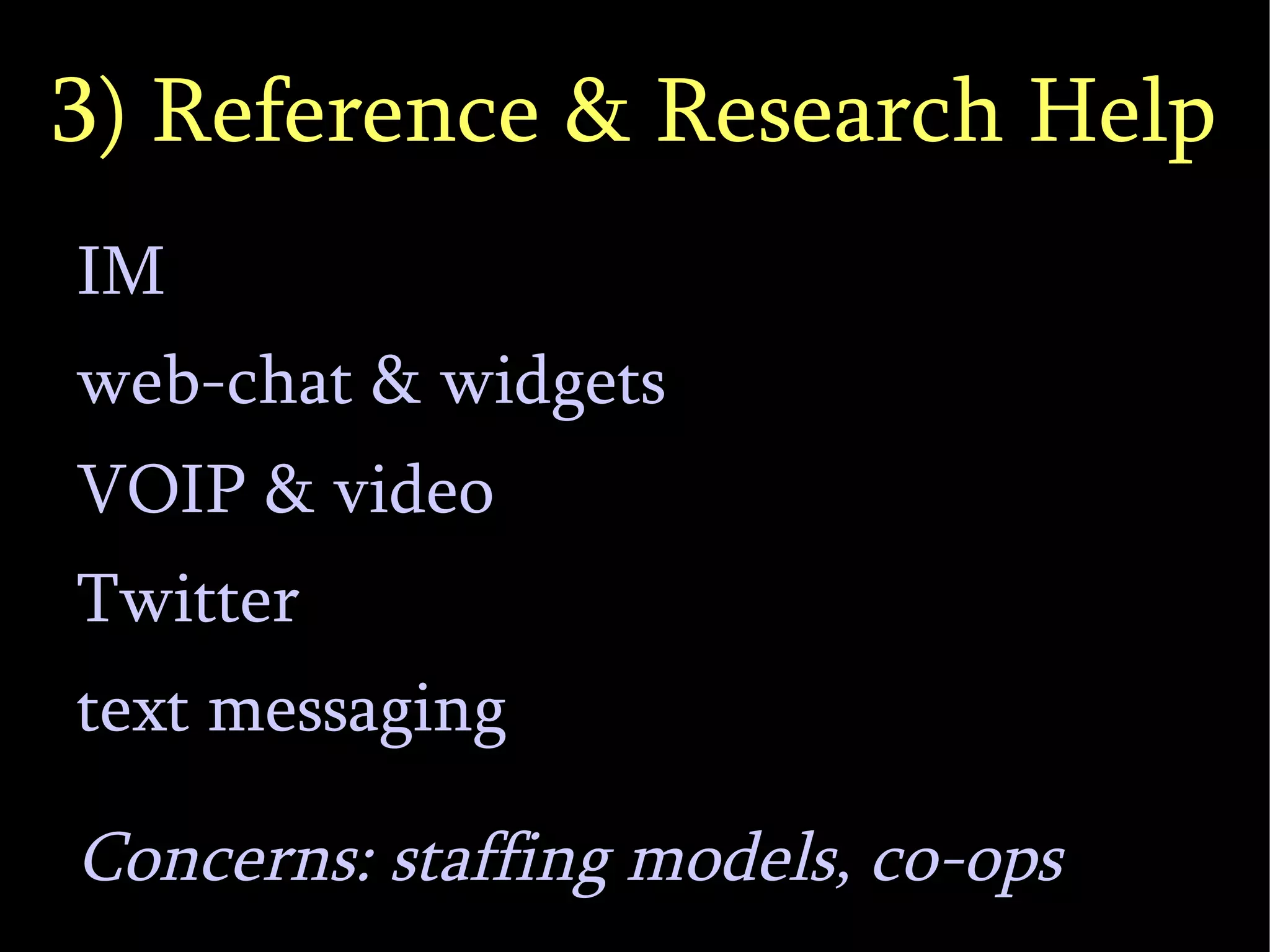 3) Reference & Research Help IM web-chat & widgets VOIP & video Twitter text messaging Concerns: staffing models, co-ops 