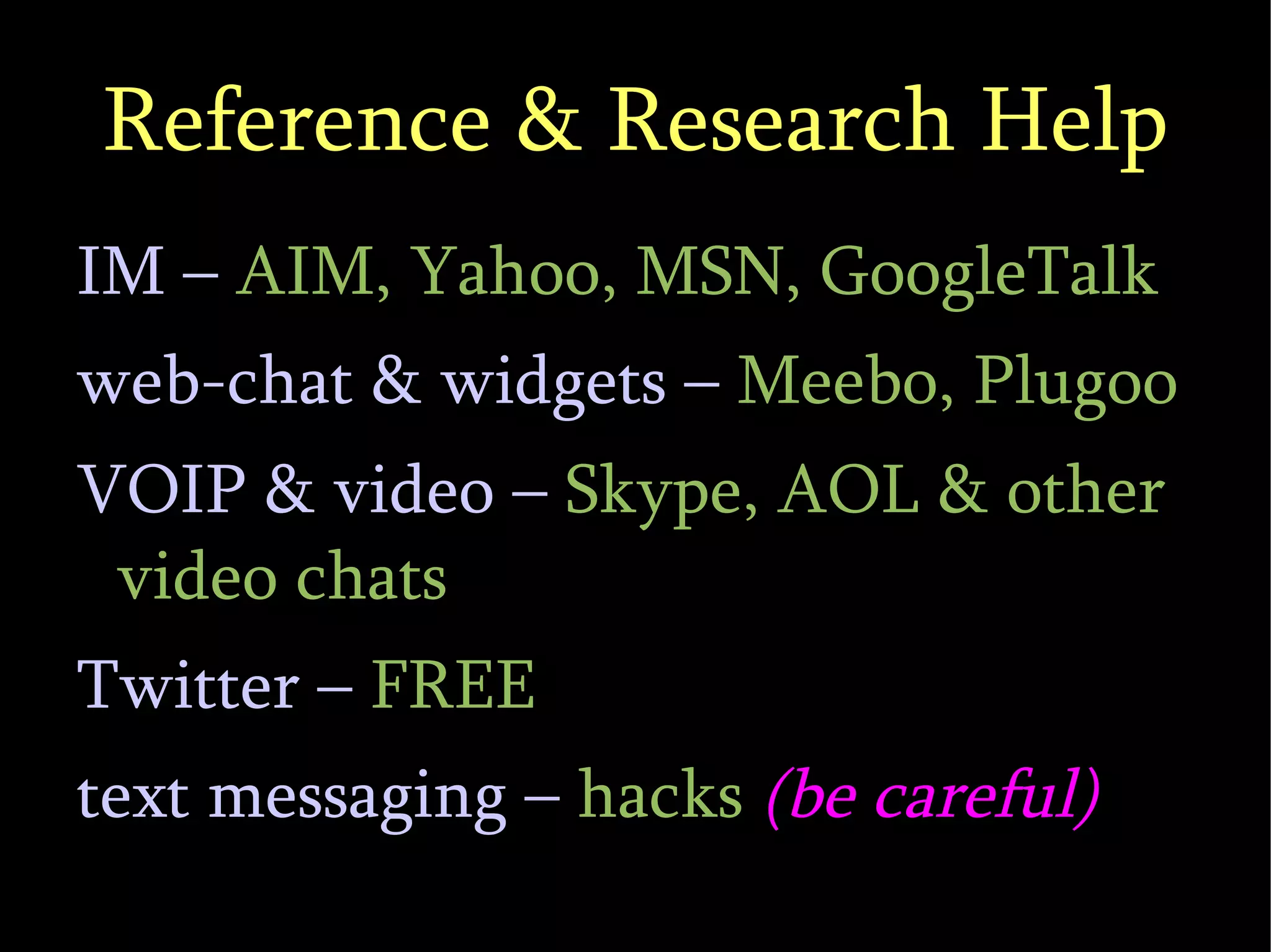Reference & Research Help IM –  AIM, Yahoo, MSN, GoogleTalk web-chat & widgets –  Meebo, Plugoo VOIP & video –  Skype, AOL & other video chats Twitter –  FREE text messaging –  hacks  (be careful)‏ 
