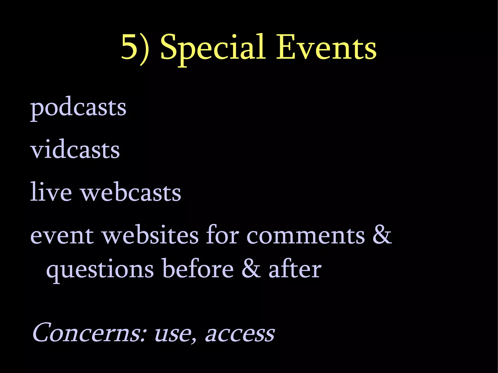 5) Special Events podcasts vidcasts live webcasts event websites for comments & questions before & after Concerns: use, access 