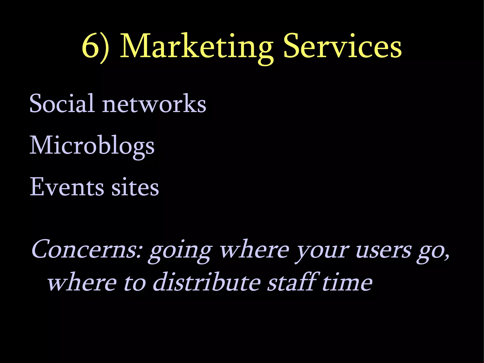 6) Marketing Services Social networks Microblogs Events sites Concerns: going where your users go, where to distribute staff time 