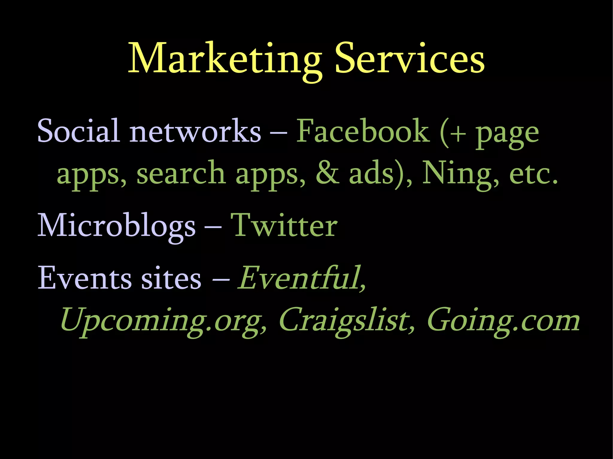 Marketing Services Social networks –  Facebook (+ page apps, search apps, & ads), Ning, etc. Microblogs –  Twitter Events sites  –  Eventful, Upcoming.org, Craigslist, Going.com 