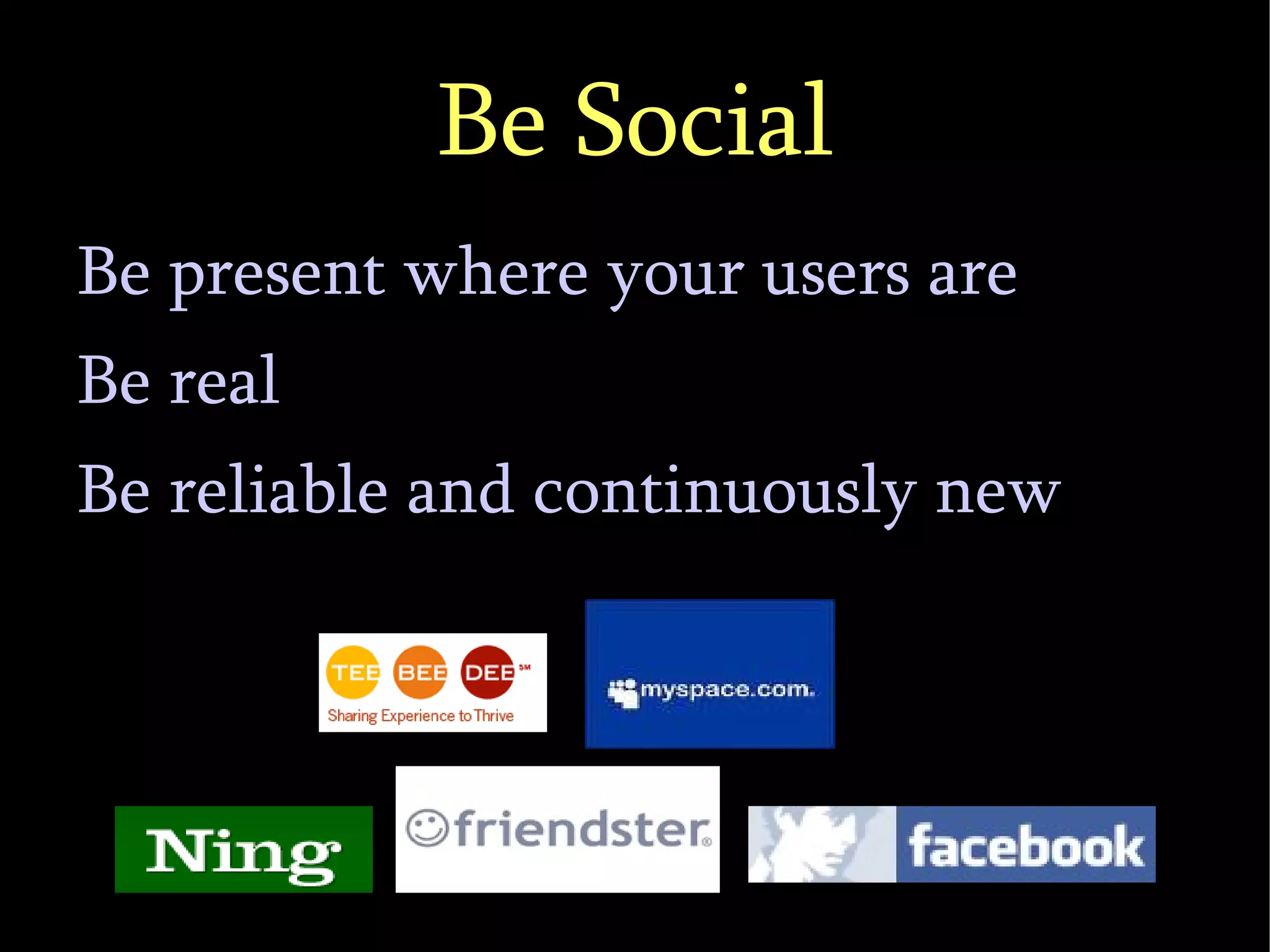 Be Social Be present where your users are Be real Be reliable and continuously new 