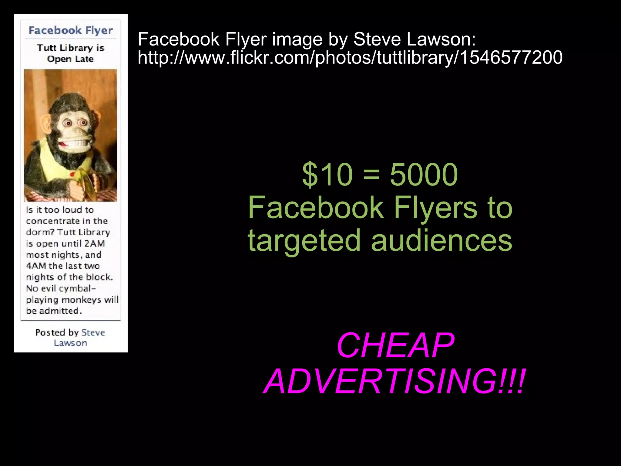 $10 = 5000 Facebook Flyers to targeted audiences Facebook Flyer image by Steve Lawson: http://www.flickr.com/photos/tuttlibrary/1546577200 CHEAP ADVERTISING!!! 