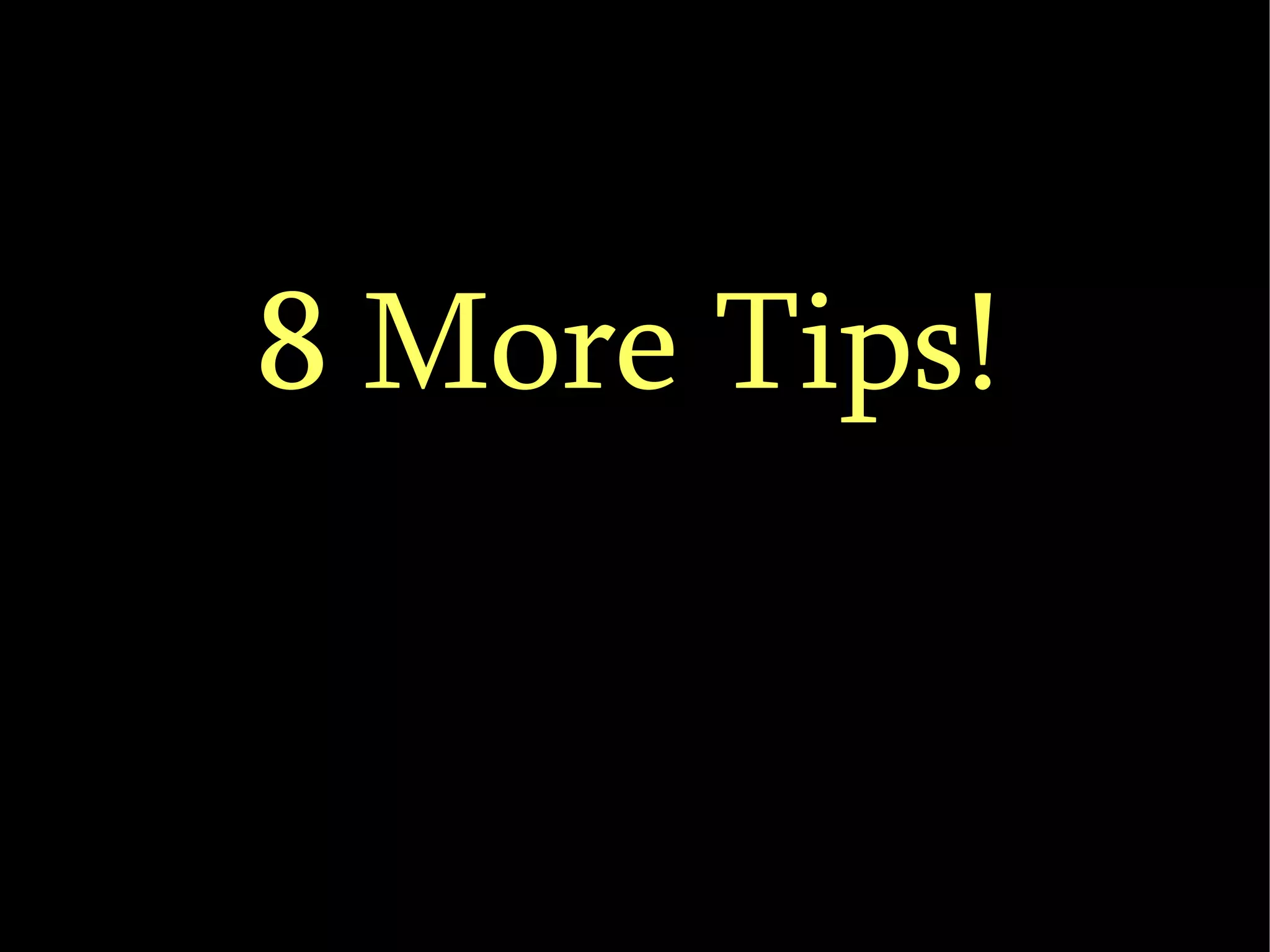 8 More Tips! 