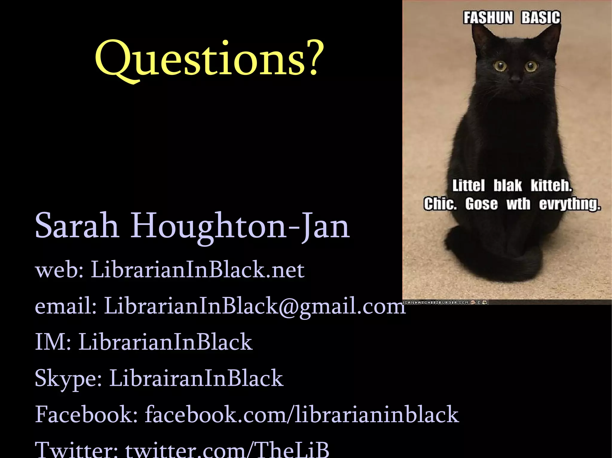 Questions? Sarah Houghton-Jan web: LibrarianInBlack.net email:  [email_address] IM: LibrarianInBlack Skype: LibrairanInBlack Facebook: facebook.com/librarianinblack Twitter: twitter.com/TheLiB 