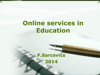 Online services in 
Education 
F.Sarcevičs 
2014 
 