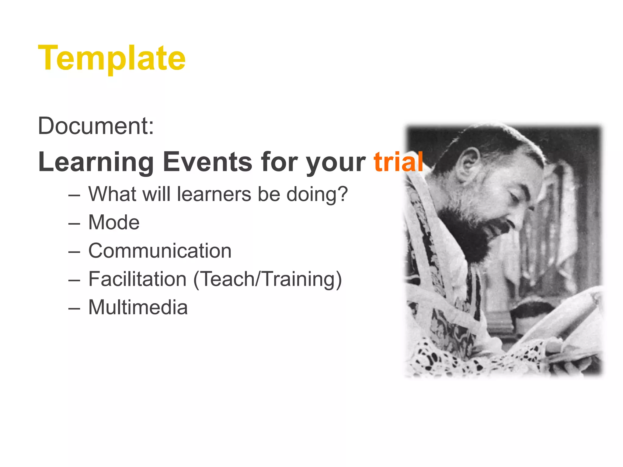 Template Document: Learning Events for your  trial What will learners be doing? Mode Communication Facilitation (Teach/Training) Multimedia 