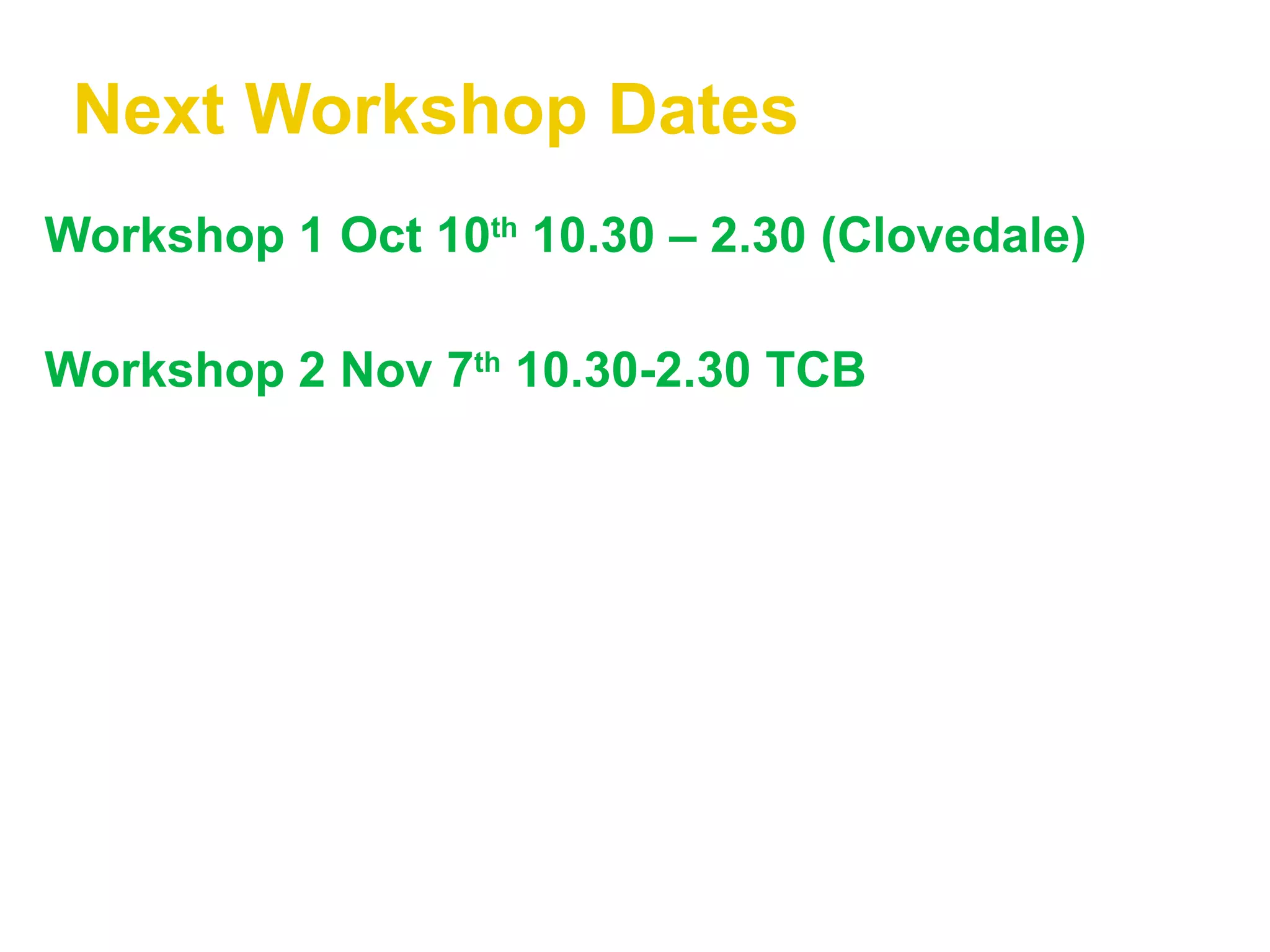 Next Workshop Dates Workshop 1 Oct 10 th  10.30 – 2.30 (Clovedale) Workshop 2 Nov 7 th  10.30-2.30 TCB 