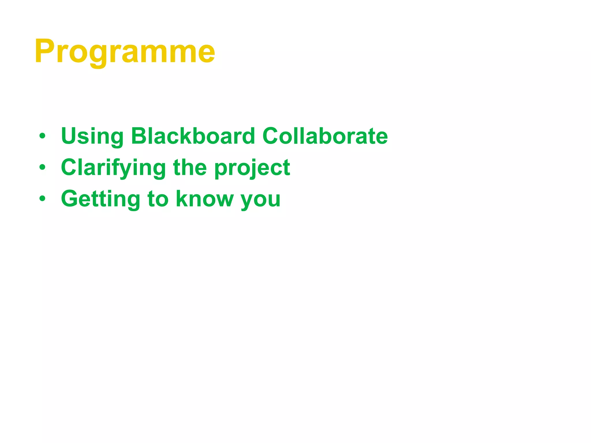 Programme Using Blackboard Collaborate Clarifying the project Getting to know you 