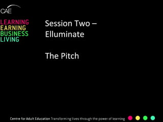 Session Two – Elluminate The Pitch 