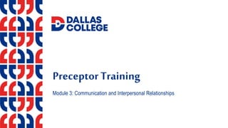 Preceptor Training
Module 3: Communication and Interpersonal Relationships
 
