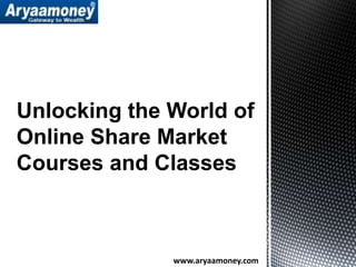 Unlocking the World of
Online Share Market
Courses and Classes
www.aryaamoney.com
 