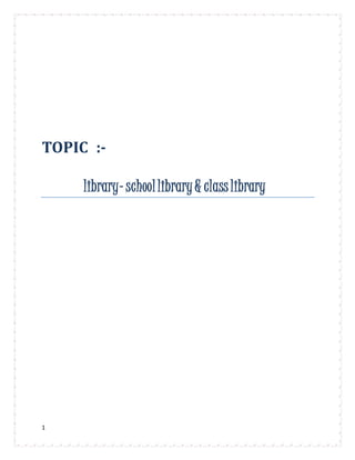 1
TOPIC :-
library- schoollibrary & classlibrary
 