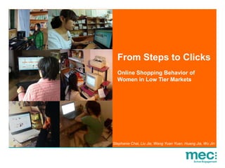 From Steps to Clicks
  Online Shopping Behavior of
  Women in Low Tier Markets




Stephanie Chai, Liu Jie, Wang Yuan Yuan, Huang Jia, Wu Jin
 