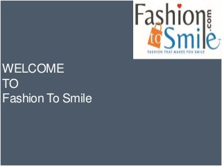 WELCOME
TO
Fashion To Smile
 