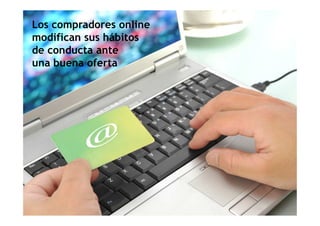 Los compradores online
modifican sus hábitos
de conducta ante
una buena oferta
 