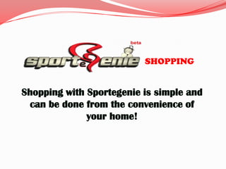 SHOPPING


Shopping with Sportegenie is simple and
 can be done from the convenience of
              your home!
 