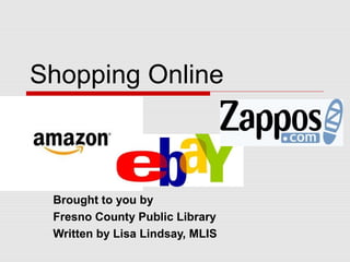 Shopping Online



 Brought to you by
 Fresno County Public Library
 Written by Lisa Lindsay, MLIS
 