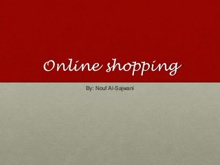 Online shopping 
By: Nouf Al-Sajwani 
 