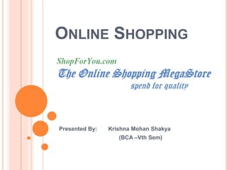 ONLINE SHOPPING 
Presented By: Krishna Mohan Shakya 
(BCA –Vth Sem) 
 