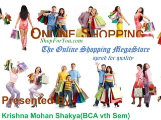 ONLINE SHOPPING
Presented By
Krishna Mohan Shakya(BCA vth Sem)
 