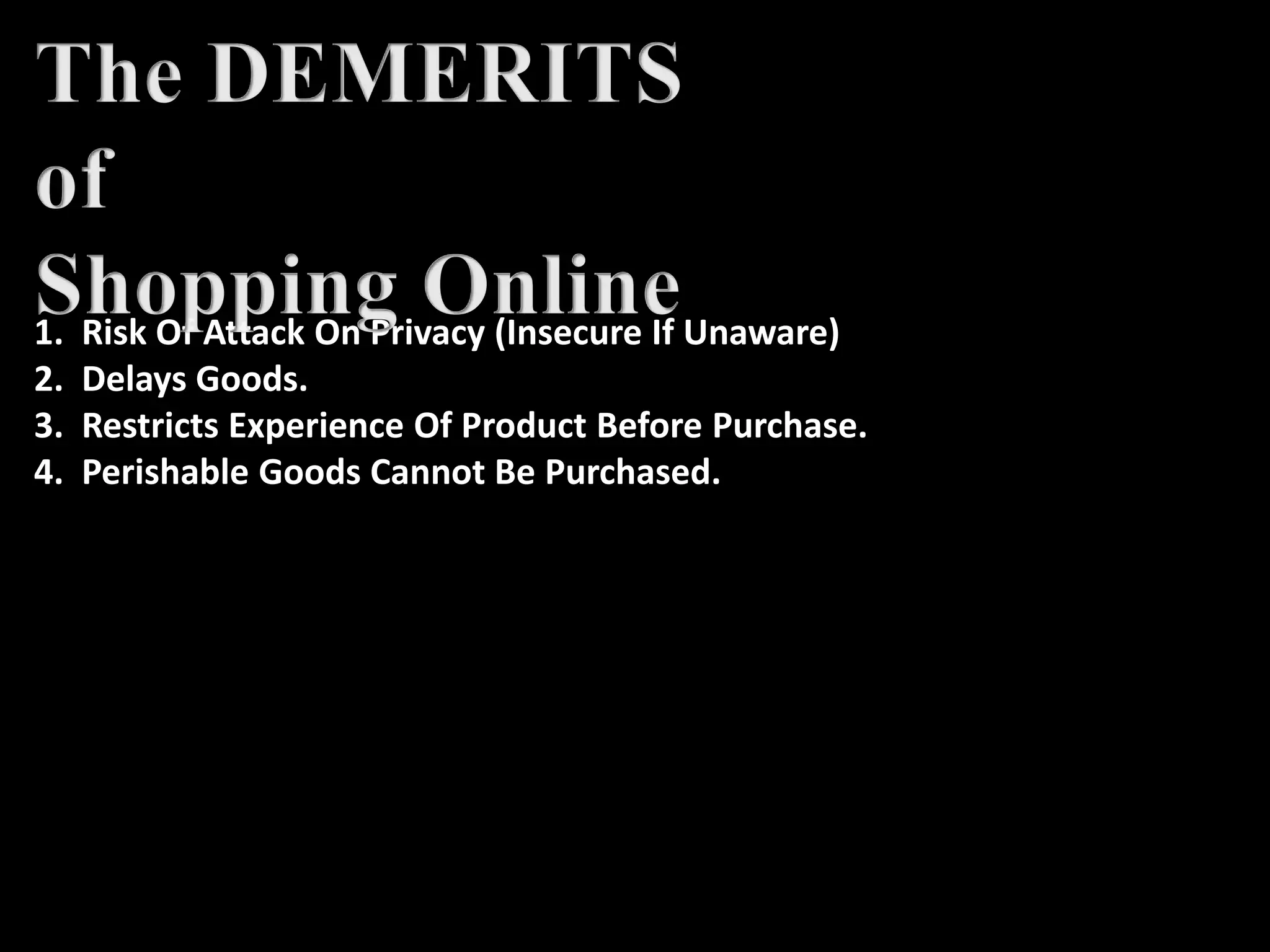 1. Risk Of Attack On Privacy (Insecure If Unaware)
2. Delays Goods.
3. Restricts Experience Of Product Before Purchase.
4. Perishable Goods Cannot Be Purchased.
 